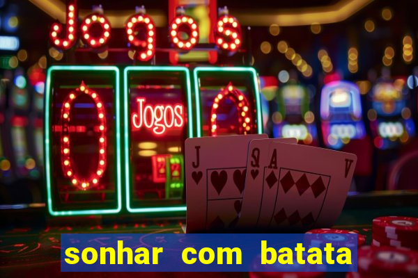 sonhar com batata jogo do bicho